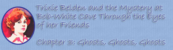 Trixie Belden and the Mystery at Bob-White Cave Through the Eyes of Her 
Friends--Chapter 3: Ghosts, Ghosts, Ghosts